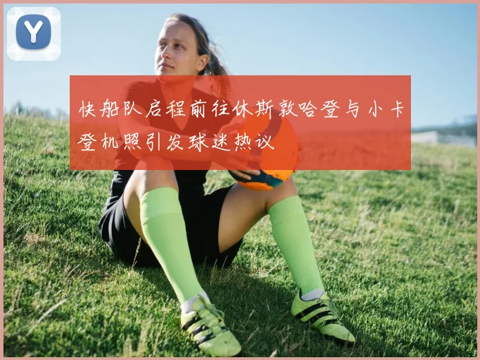 快船队启程前往休斯敦哈登与小卡登机照引发球迷热议