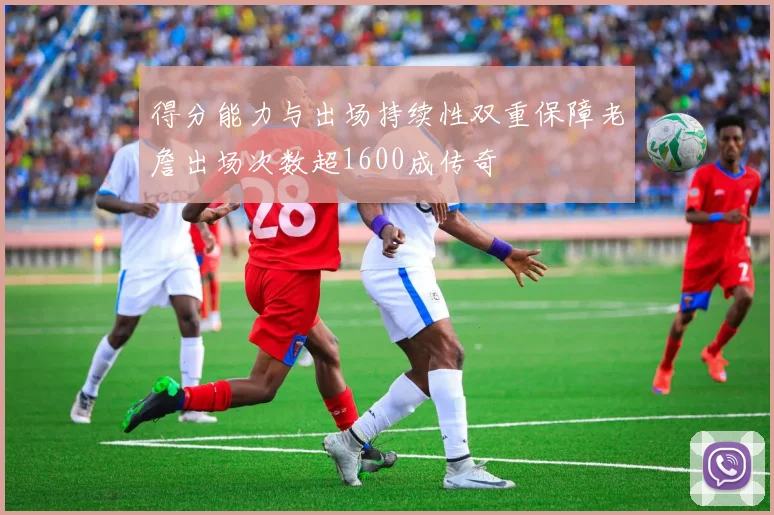 得分能力与出场持续性双重保障老詹出场次数超1600成传奇