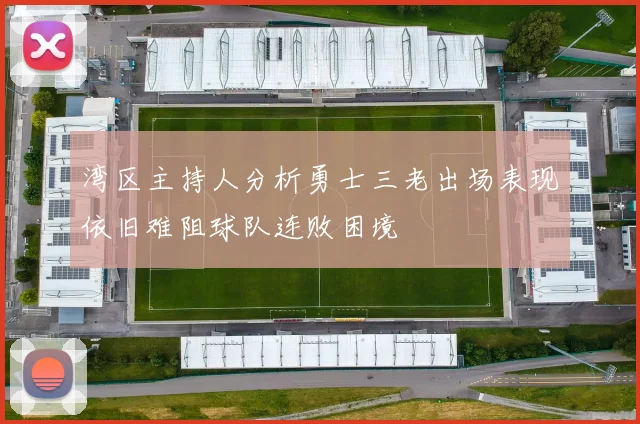 湾区主持人分析勇士三老出场表现依旧难阻球队连败困境