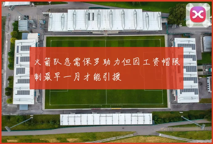 火箭队急需保罗助力但因工资帽限制最早一月才能引援