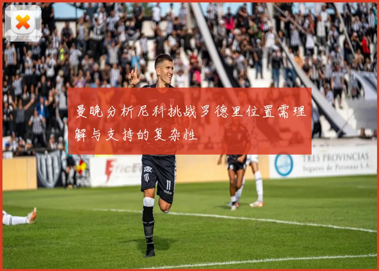 曼晚分析尼科挑战罗德里位置需理解与支持的复杂性