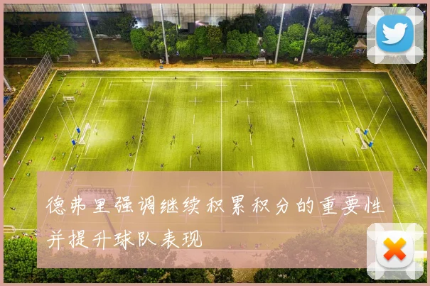 德弗里强调继续积累积分的重要性并提升球队表现
