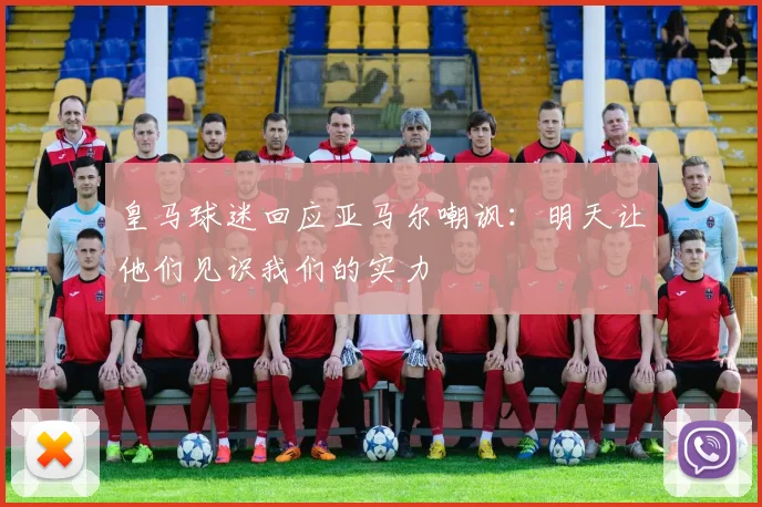 皇马球迷回应亚马尔嘲讽：明天让他们见识我们的实力