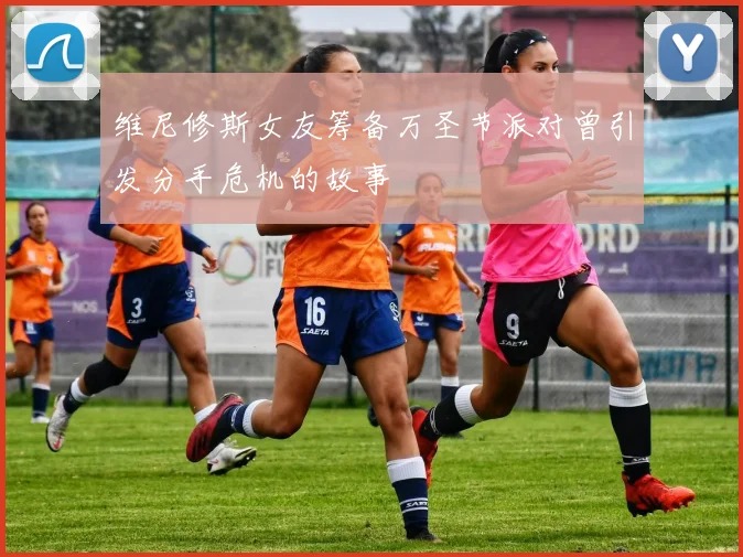 维尼修斯女友筹备万圣节派对曾引发分手危机的故事