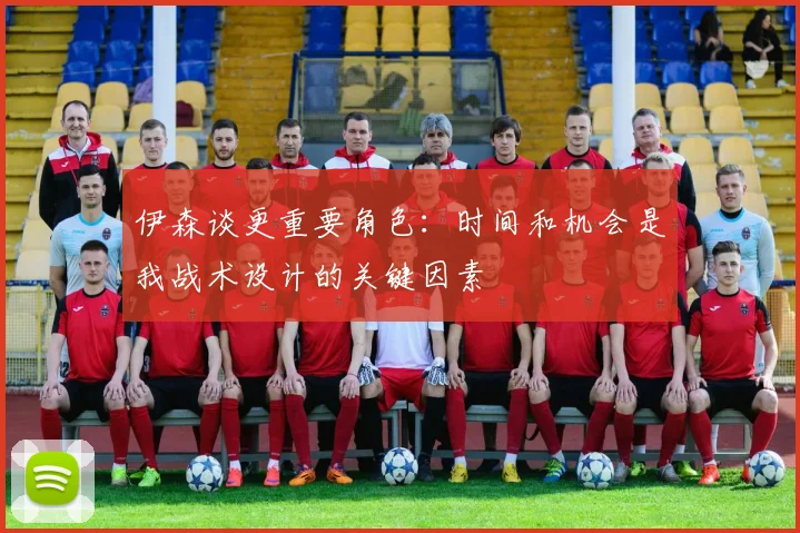 伊森谈更重要角色：时间和机会是我战术设计的关键因素