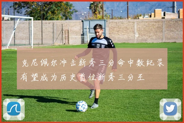克尼佩尔冲击新秀三分命中数纪录有望成为历史首位新秀三分王