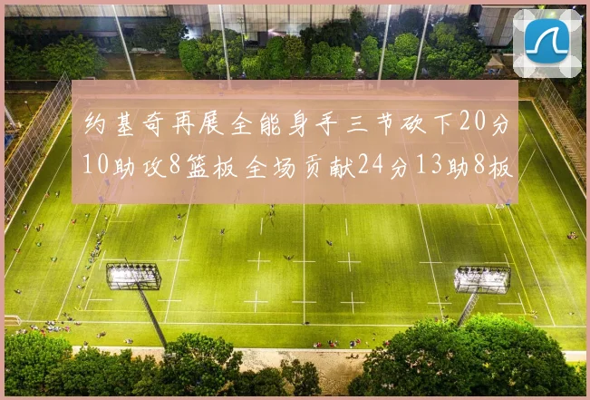 约基奇再展全能身手三节砍下20分10助攻8篮板全场贡献24分13助8板