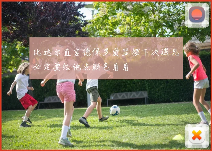 比达尔直言德保罗爱显摆下次遇见必定要给他点颜色看看