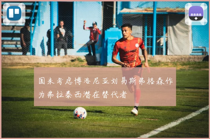 国米考虑博洛尼亚刘易斯弗格森作为弗拉泰西潜在替代者