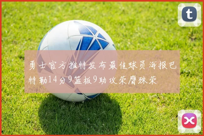 勇士官方推特发布最佳球员海报巴特勒14分9篮板9助攻荣膺殊荣