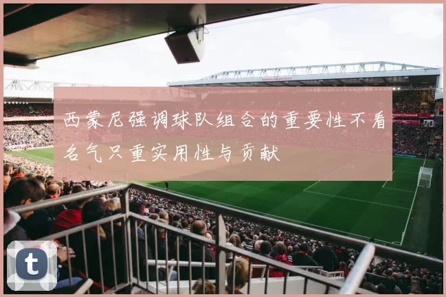 西蒙尼强调球队组合的重要性不看名气只重实用性与贡献