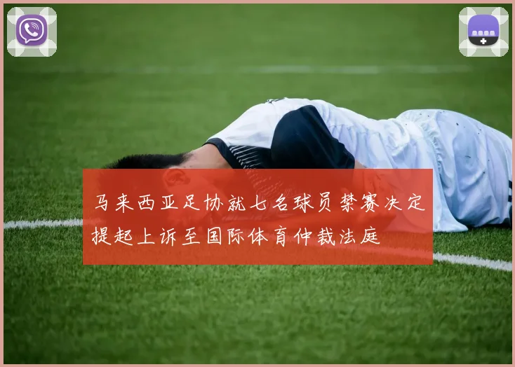马来西亚足协就七名球员禁赛决定提起上诉至国际体育仲裁法庭