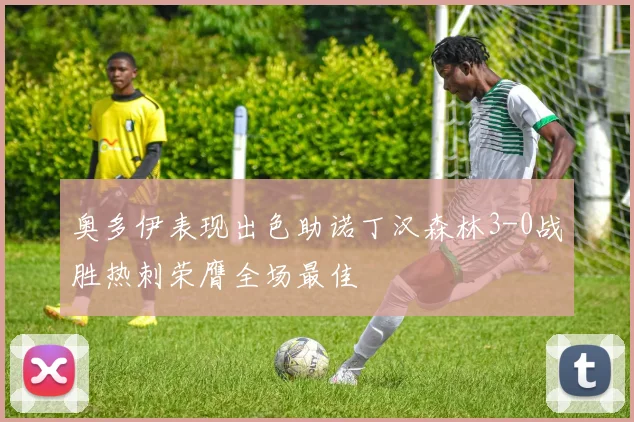 奥多伊表现出色助诺丁汉森林3-0战胜热刺荣膺全场最佳