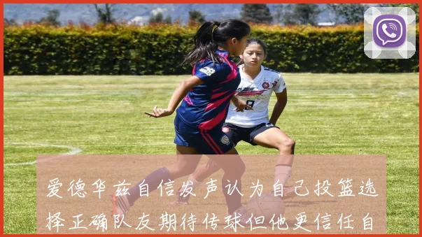 爱德华兹自信发声认为自己投篮选择正确队友期待传球但他更信任自己
